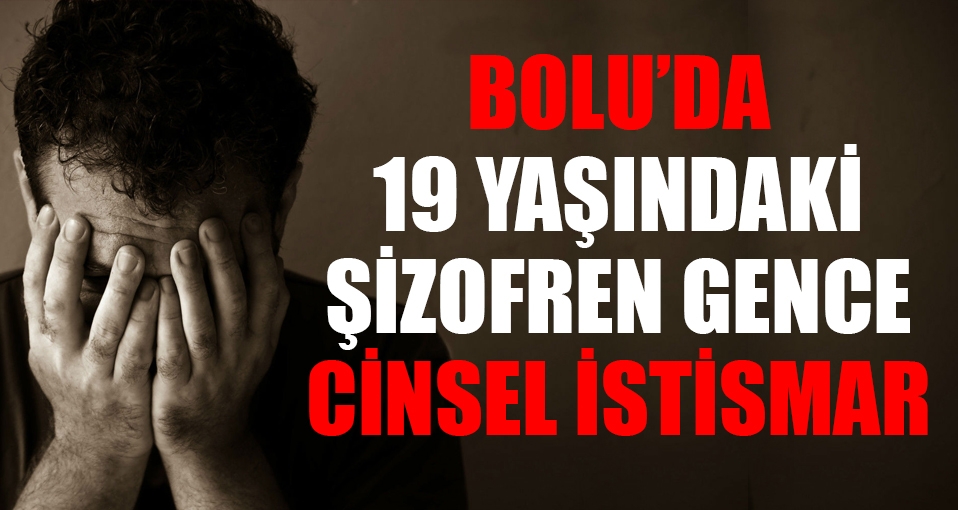 Bolu'da şizofren gence cinsel istismar