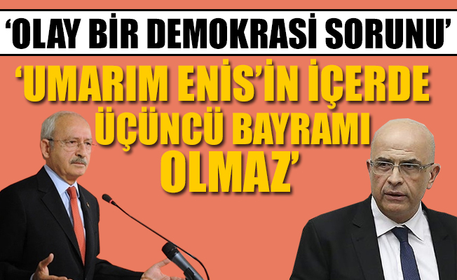 Kılıçdaroğlu: Enis Bey'in serbest bırakılması gerekiyor