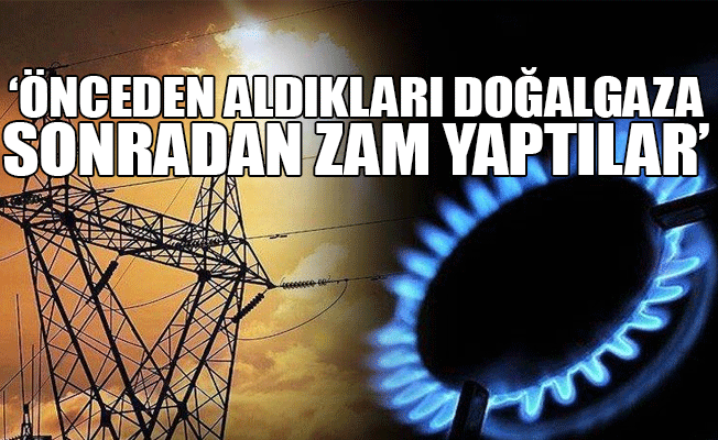 'Zam geldikçe vatandaşın gazına el koyacaklar'