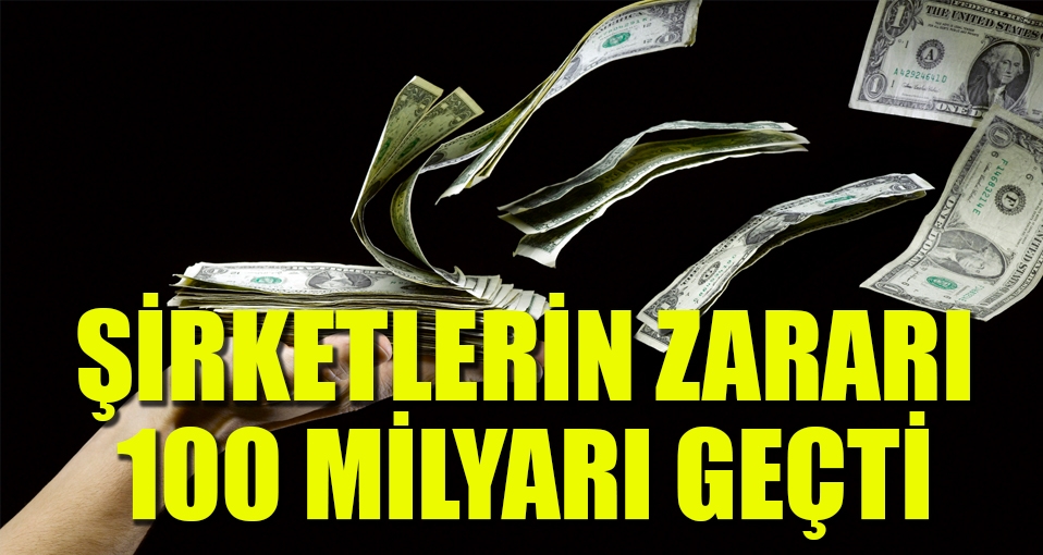 Şirketlerin zararı 100 milyarı geçti