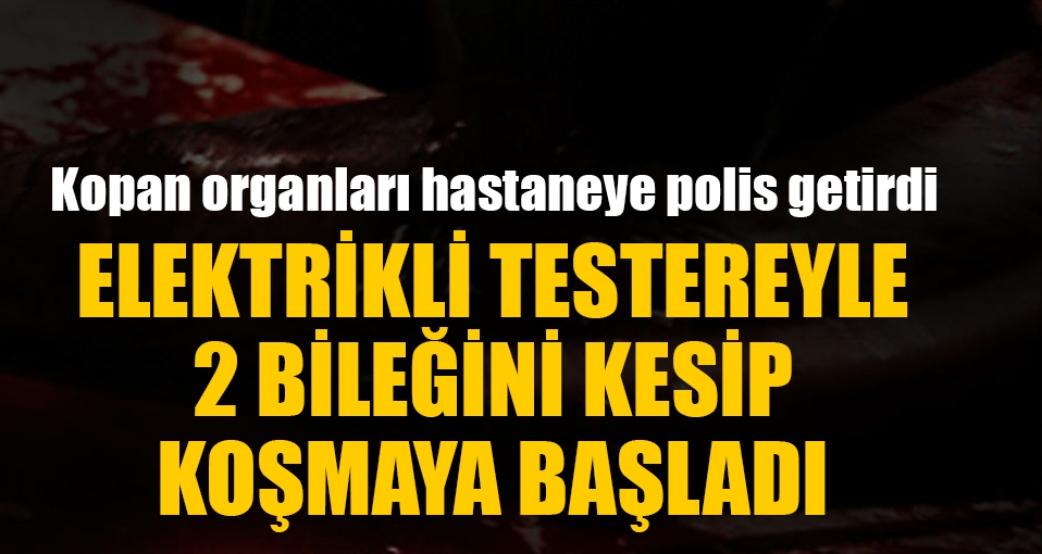 Testereyle iki bileğini kesti ve koşmaya başladı
