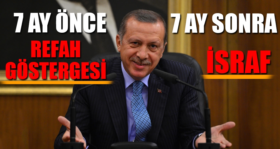 Erdoğan'a göre 7 ay önce 'refah göstergesi' şimdi ise 'israf'