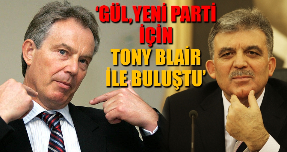 Yandaş kanal: Abdullah Gül yeni parti için Tony Blair ile görüştü