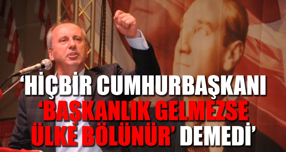 CHP'li İnce: Bu sadece fetret dönemi değildir, bilincini yitirmiş cinnet dönemidir
