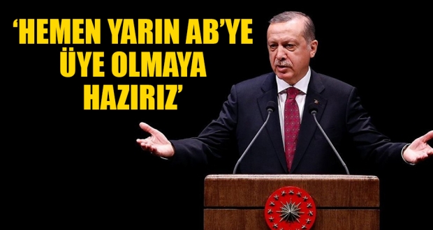 Erdoğan: Yarın AB'ye üye olmaya hazırız