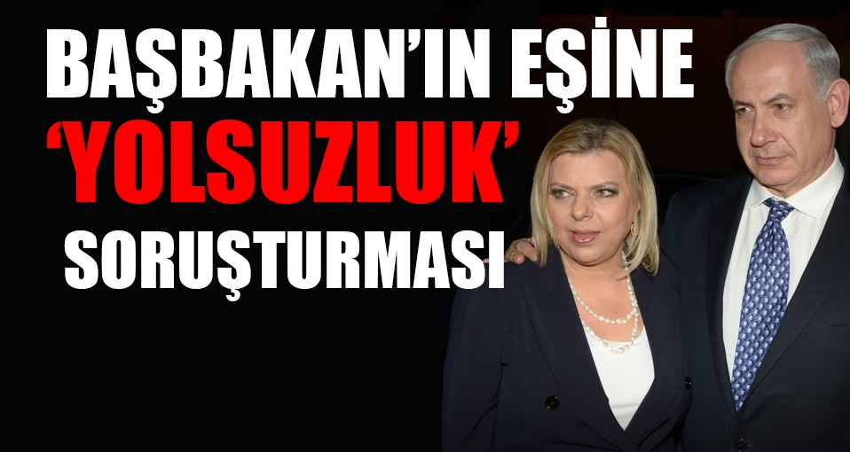 İsrail Başbakanı Netanyahu'nun eşine soruşturma