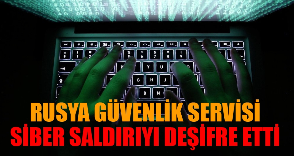 Rusya Güvenlik Servisi siber saldırıyı deşifre etti