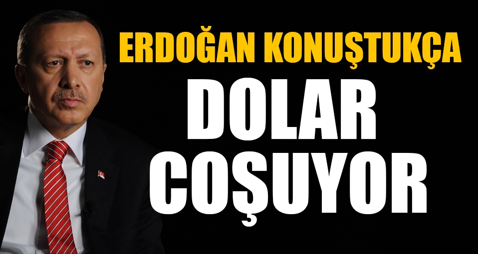 Erdoğan konuştukça, dolar rekor kırıyor