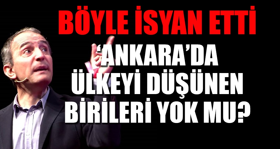 Emin Çapa sonunda isyan etti: Ankara'da ülkeyi düşünen birileri yok mu?