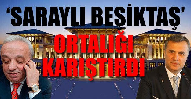 'Saraylı Beşiktaş' ortalığı karıştırdı