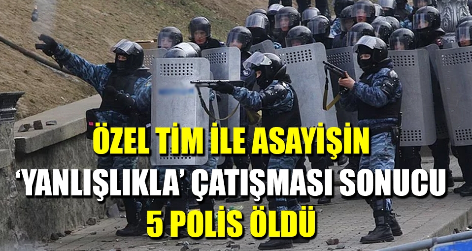 Özel tim ve asayiş şubenin yanlışlıkla çatışmasında 5 polis öldü