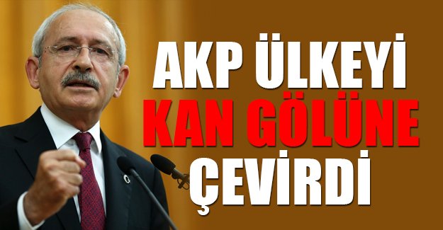 'AKP ülkeyi kan gölüne çevirdi'