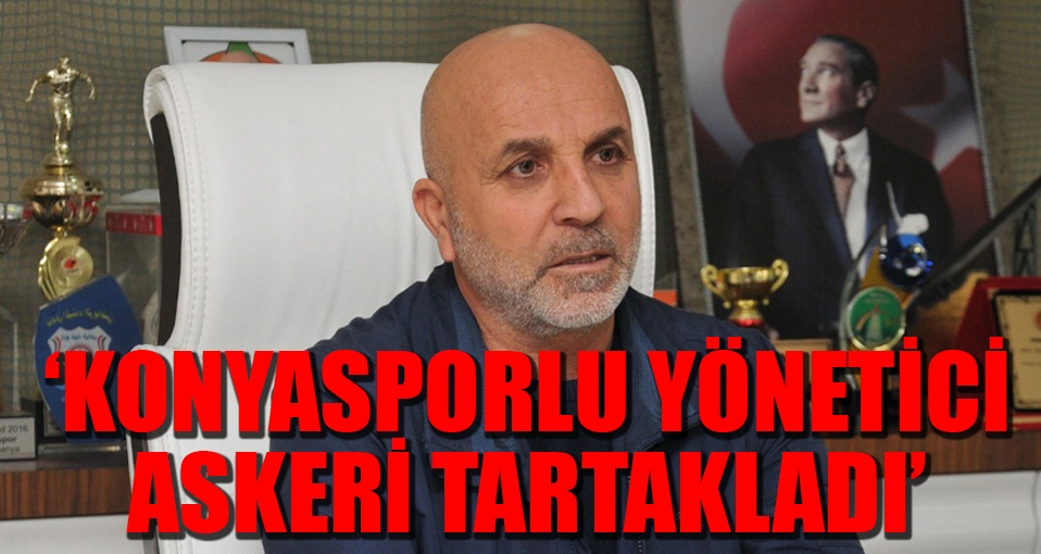 'Konyasporlu yönetici askeri tartakladı'