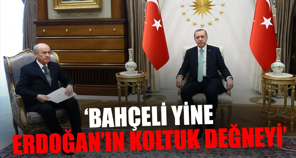 'Bahçeli yine Erdoğan'ın koltuk değneyi'