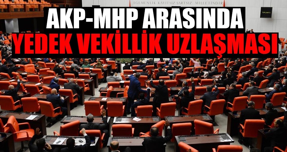 AKP-MHP arasında yedek milletvekilliği uzlaşması