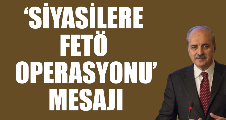 Kurtulmuş'tan 'siyasilere FETÖ operasyonu' mesajı