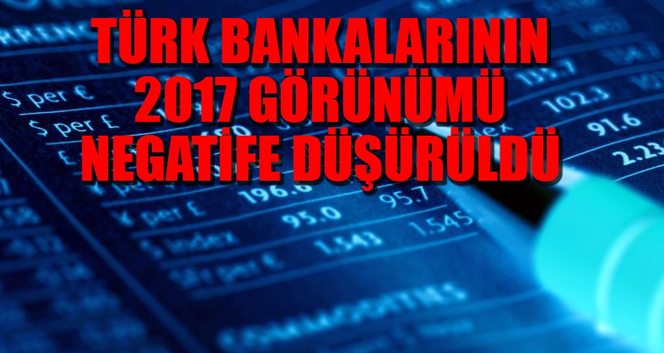 Türk bankalarının 2017 görünümü negatife düşürüldü