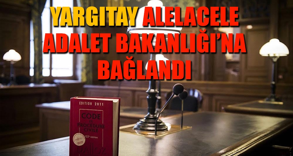 Yargıtay 'alelacele' Adalet Bakanlığı'na bağlandı