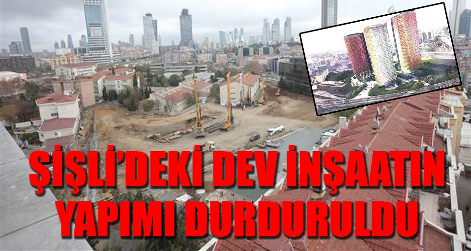 Şişli'de dev inşaatın yapımı durduruldu