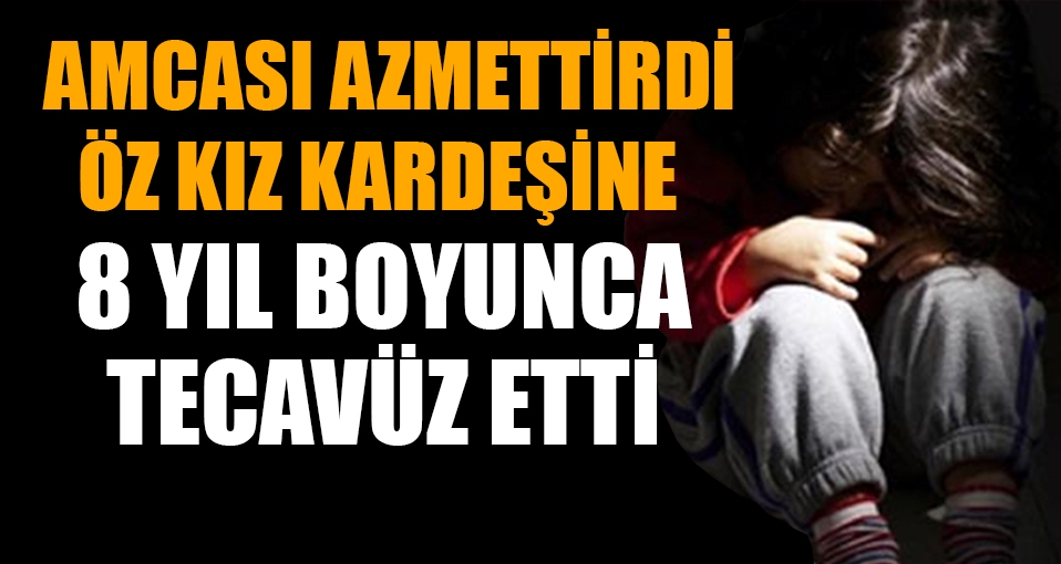 Öz kardeşini 8 yıl tecavüz eden sapığı amcası azmettirmiş