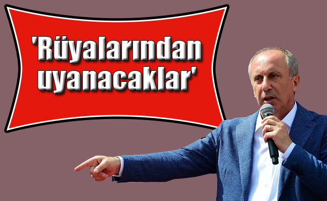 İnce: Milletin sesi daha gür çıktıkça, rüyalarından uyanacaklar