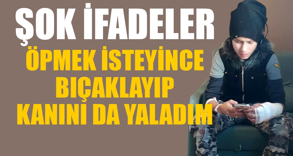 'Öpmek isteyince bıçaklayıp, kanını yaladım!'