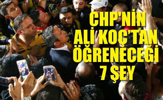 CHP’nin Ali Koç’tan öğreneceği 7 şey