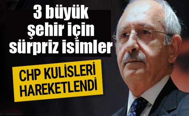 CHP'de 3 büyük şehir için sürpriz isimler