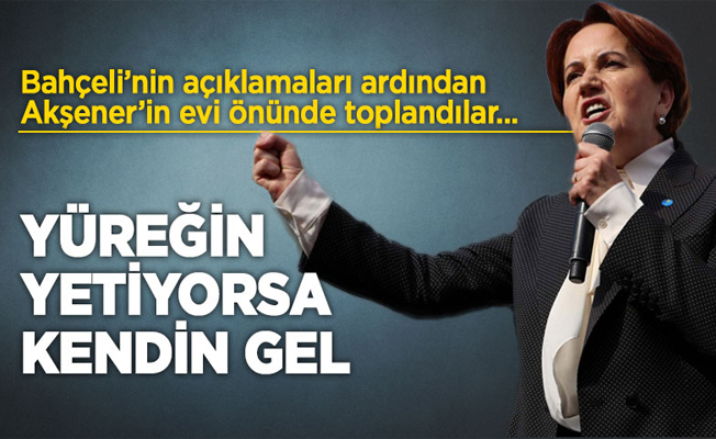 Akşener'den Bahçeli'ye: Yüreğin yetiyorsa kendin gel