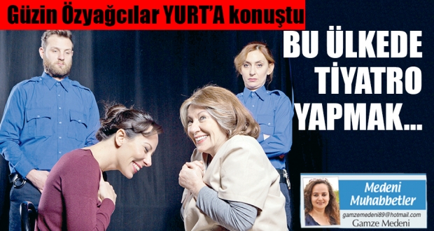 Tiyatro sanatçısı Güzin Özyağcılar YURT'a konuştu: Bu ülkede...