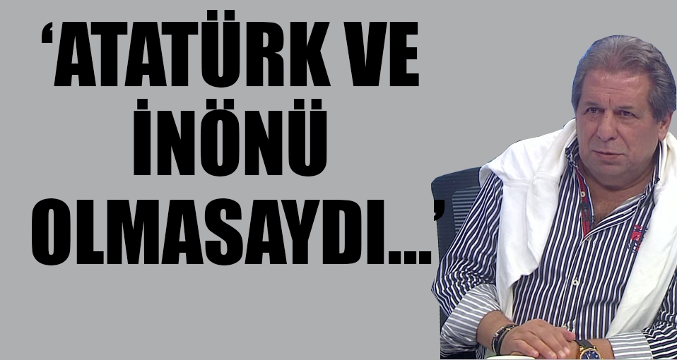 Erman Toroğlu'ndan 'Atatürk ve İnönü' çıkışı