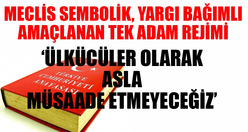 'Meclis sembolik, yargı bağımlı hale getiriliyor'