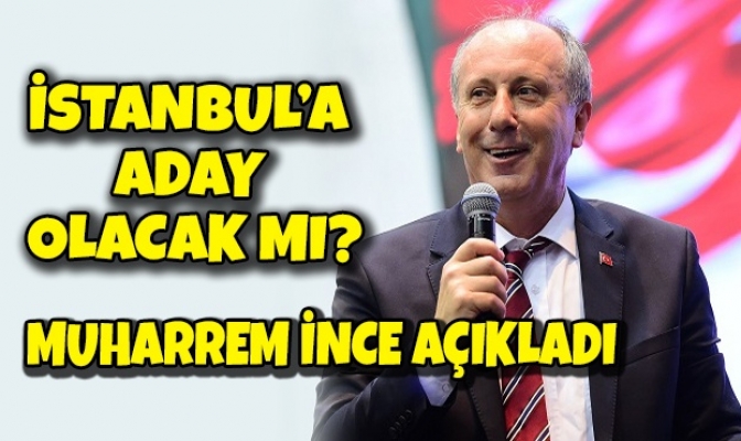 İnce: İstanbul adaylığı için varım