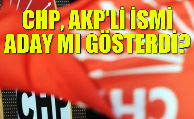 CHP, AKP'li ismi aday mı gösterdi?