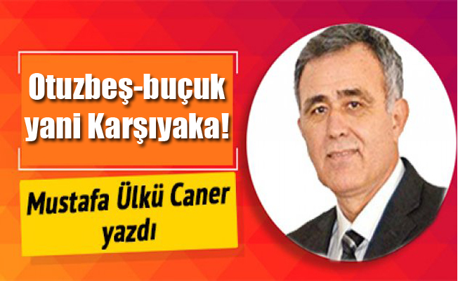 Otuzbeş-buçuk yani Karşıyaka!