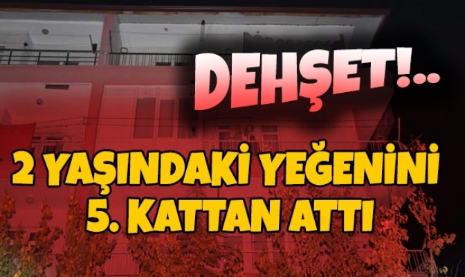 2 yaşındaki yeğenini 5. kattan attı