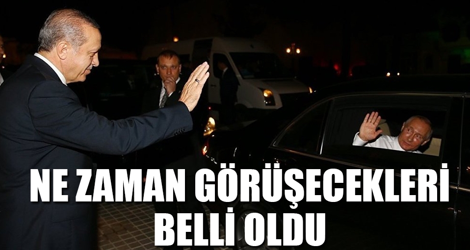 Putin ve Erdoğan görüşme tarihi belli oldu