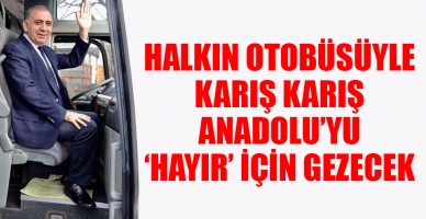 Halk otobüsü ile karış karış 'hayır' için Türkiye'yi gezecek
