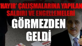 Numan Kurtulmuş 'hayır' çalışmalarına yapılan saldırı ve engellemeleri görmezden geldi