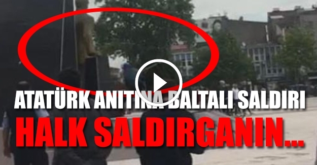 Atatürk anıtına baltayla saldırdı, halkın elinden zor aldılar