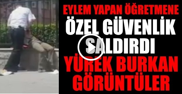 Özel güvenlik eylem yapan öğretmeni neredeyse boğuyordu