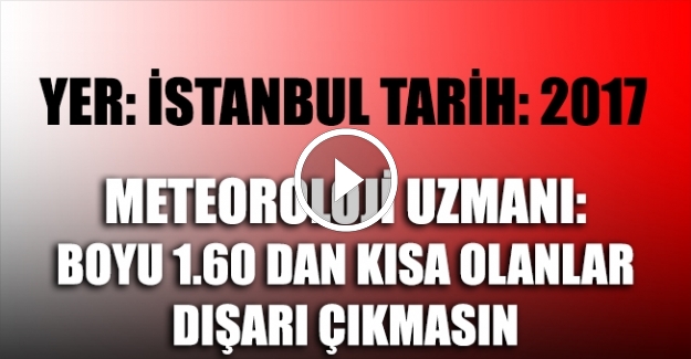 Meteoroloji uzmanı, boyu 1,60 cm den kısa olanları uyardı